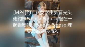 [MP4]约十八女学生新晋光头佬约妹&nbsp;&nbsp;抱在一起舌吻调情&nbsp;&nbsp;埋头舔逼骑乘插入