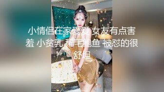 小情侣在家爱爱 女友有点害羞 小贫乳 稀毛鲍鱼 被怼的很舒坦