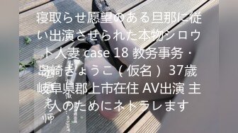 寝取らせ愿望のある旦那に従い出演させられた本物シロウト人妻 case 18 教务事务・岛崎きょうこ（仮名） 37歳 岐阜県郡上市在住 AV出演 主人のためにネトラレます