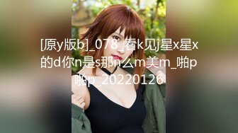 [原y版b]_078_看k见j星x星x的d你n是s那n么m美m_啪p啪p_20220126