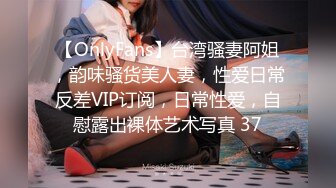 【OnlyFans】台湾骚妻阿姐，韵味骚货美人妻，性爱日常反差VIP订阅，日常性爱，自慰露出裸体艺术写真 37