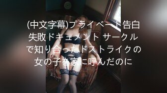 (中文字幕)プライベート告白失敗ドキュメント サークルで知り合ったドストライクの女の子を家に呼んだのに