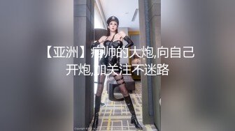 【亚洲】痞帅的大炮,向自己开炮,加关注不迷路