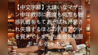 【中文字幕】大嫌いなマザコン中年教师に何度も何度も敏感乳首をもてあそばれ开発され失禁するほどの乳首アクメを覚えてしまった生意気制服ギャル 佐々木さき