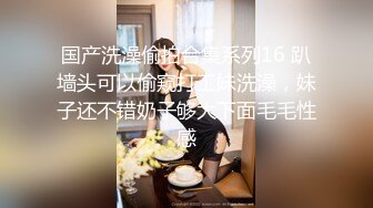 STP34065 【全程高能】当着女友面操闺蜜，女友一会出来偷看一下，最后还内射帮忙递纸巾