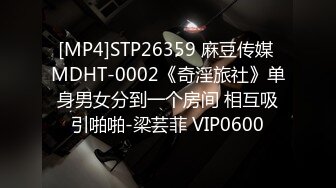 [MP4]STP26359 麻豆传媒 MDHT-0002《奇淫旅社》单身男女分到一个房间 相互吸引啪啪-梁芸菲 VIP0600