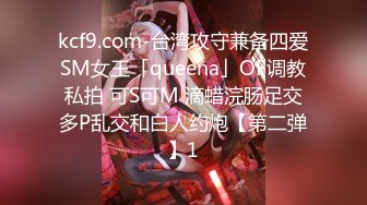 kcf9.com-台湾攻守兼备四爱SM女王「queena」OF调教私拍 可S可M 滴蜡浣肠足交多P乱交和白人约炮【第二弹】1