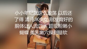 小小年纪就这么放荡 以后还了得 清纯JK少女 刚发育好的胴体让人流口水 超级粉嫩小蝴蝶 美乳嫩穴操到腿软