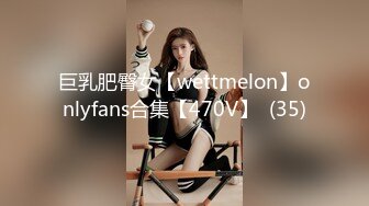 巨乳肥臀女【wettmelon】onlyfans合集【470V】  (35)