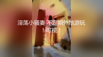 【新速片遞】新人下海颜值美少女！独自酒店6小时自慰！情趣换装诱惑，浴室地上，马桶上按摩器震穴，极度风骚[2.12G/MP4/06:41:35]