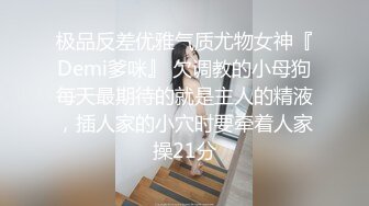 极品反差优雅气质尤物女神『Demi爹咪』 欠调教的小母狗每天最期待的就是主人的精液，插人家的小穴时要牵着人家操21分