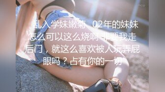 ✿乱入学妹嫩菊✿02年的妹妹怎么可以这么烧啊 非要我走后门，就这么喜欢被人玩弄屁眼吗？占有你的一切