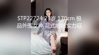 STP22724 23岁 170cm 极品外围女神 花式啪啪实力征服她