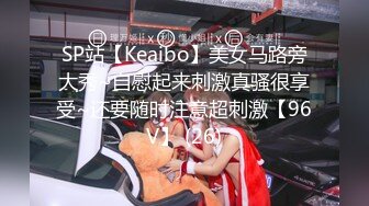 SP站【Keaibo】美女马路旁大秀~自慰起来刺激真骚很享受~还要随时注意超刺激【96V】 (26)