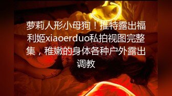 萝莉人形小母狗！推特露出福利姬xiaoerduo私拍视图完整集，稚嫩的身体各种户外露出调教