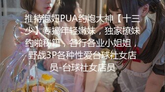 推特泡妞PUA约炮大神【十三少】专搞年轻嫩妹，独家撩妹约啪秘籍，各行各业小姐姐，野战3P各种性爱台球社女店员-台球社女店员