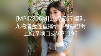 [MP4/806M]10/7最新 爆乳尤物潘金莲直播给小哥鸡巴倒上奶深喉口交VIP1196