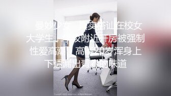 ✿曼妙少女✿真实搭讪在校女大学生，学校附近开房被强制性爱高潮！高能20岁浑身上下透漏出青春的味道