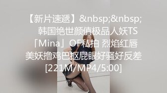 【新片速遞】&nbsp;&nbsp; ✨韩国绝世颜值极品人妖TS「Mina」OF私拍 烈焰红唇美妖撸鸡巴抠屁眼好骚好反差[221M/MP4/5:00]