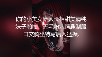 你的小美女新人长相甜美清纯妹子啪啪，无毛粉穴情趣制服口交骑坐特写后入猛操.