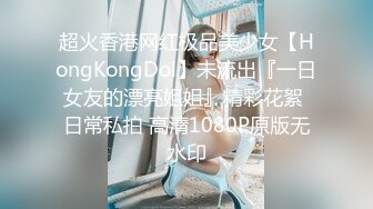 超火香港网红极品美少女【HongKongDol】未流出『一日女友的漂亮姐姐』精彩花絮 日常私拍 高清1080P原版无水印