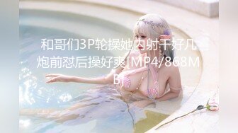 和哥们3P轮操她内射干好几炮前怼后操好爽[MP4/868MB]