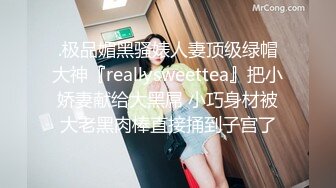 .极品媚黑骚婊人妻顶级绿帽大神『reallysweettea』把小娇妻献给大黑屌 小巧身材被大老黑肉棒直接捅到子宫了