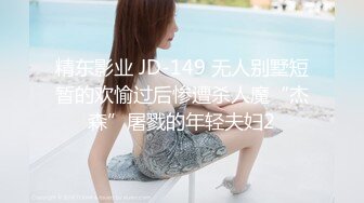 精东影业 JD-149 无人别墅短暂的欢愉过后惨遭杀人魔“杰森”屠戮的年轻夫妇2