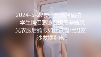 2024-5-27新流出酒店偷拍❤️学生情侣眼镜御姐反差婊脱光衣服后媚眼如丝被健壮男友沙发操到床