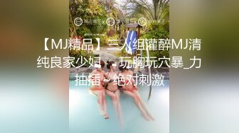 【MJ精品】三人组灌醉MJ清纯良家少妇❤️玩胸玩穴暴_力抽插～绝对刺激