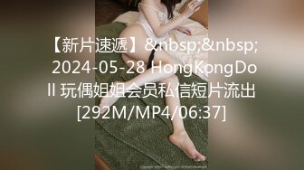 【新片速遞】&nbsp;&nbsp; 2024-05-28 HongKongDoll 玩偶姐姐会员私信短片流出[292M/MP4/06:37]