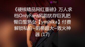 《硬核精品网红重磅》万人求档OnlyFans风韵犹存巨乳肥臀白皙熟女【yoshika】付费解锁私拍~阴蒂超大~败火神器 (17)