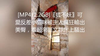 [MP4/1.2GB]〖狐不妖〗可愛反差小貓咪被主人瘋狂輸出美臀，看起來挺文靜床上騷出水