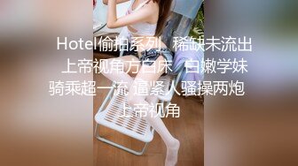 ❤Hotel偷拍系列❤稀缺未流出❤上帝视角方白床❤白嫩学妹骑乘超一流 逼紧人骚操两炮 上帝视角