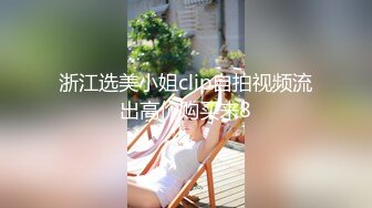 浙江选美小姐clip自拍视频流出高价购买来8