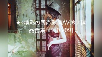 ★◇精彩の國產剧情AV㊣↗精品合集↘♀[05.09]