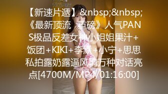 【新速片遞】&nbsp;&nbsp;《最新顶流✅重磅》人气PANS极品反差女神小姐姐果汁+饭团+KIKI+李默+小宁+思思私拍露奶露逼风情万种对话亮点[4700M/MP4/01:16:00]