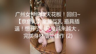 广州女神纯欲天花板！回归~【京鱼儿】童颜巨乳 道具插逼！想开了，尺度越来越大，完美身材撸管佳作 (2)