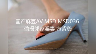 国产麻豆AV MSD MSD036 偷摄邻家淫妻 方紫璐