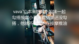 vava丫 本来想跟小姐妹一起勾搭按摩小哥来着结果还没勾搭，他就不老实的在按摩推油乳房！