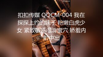 扣扣传媒 QQCM-004 我在探探上约的妹子 粉嫩白虎少女 紧致敏感湿滑蜜穴 娇羞内射中出