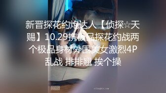 新晋探花约炮达人【侦探☆天赐】10.29携极品探花约战两个极品身材外围美女激烈4P乱战 排排翘 挨个操