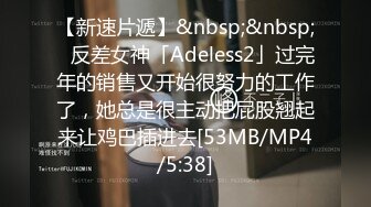 【新速片遞】&nbsp;&nbsp;✨反差女神「Adeless2」过完年的销售又开始很努力的工作了，她总是很主动把屁股翘起来让鸡巴插进去[53MB/MP4/5:38]