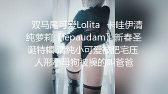 ✿双马尾可爱Lolita✿卡哇伊清纯萝莉〖lepaudam〗新春圣诞特辑 清纯小可爱被肥宅压 人形小母狗被操的叫爸爸