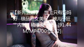 【新片速遞】 ✨世上只有妈妈好✨极品熟女美母，被儿子狂艹内射，精液流一地！[91.44M/MP4/00:01:12]