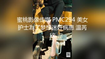 蜜桃影像传媒 PMC294 美女护士為了梦想迷奸病患 温芮欣