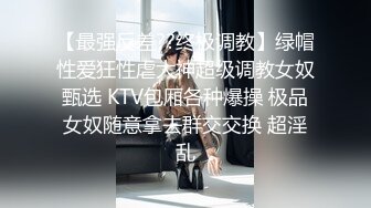 【最强反差??终极调教】绿帽性爱狂性虐大神超级调教女奴甄选 KTV包厢各种爆操 极品女奴随意拿去群交交换 超淫乱