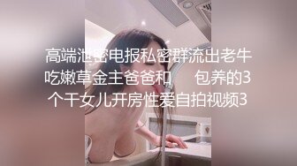 高端泄密电报私密群流出老牛吃嫩草金主爸爸和❤️包养的3个干女儿开房性爱自拍视频3