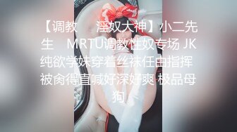 【调教❤️淫奴大神】小二先生✿ MRTU调教性奴专场 JK纯欲学妹穿着丝袜任由指挥 被肏得直喊好深好爽 极品母狗