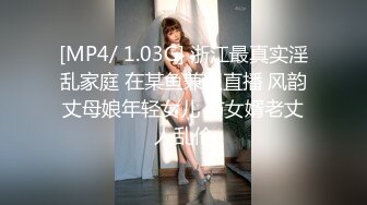 [MP4/ 1.03G] 浙江最真实淫乱家庭 在某鱼兼职直播 风韵丈母娘年轻女儿 与女婿老丈人乱伦